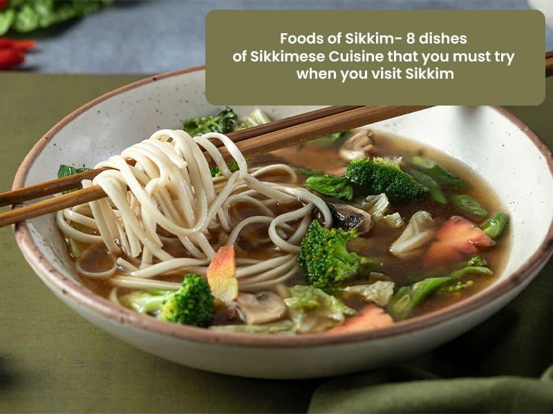 Foods of Sikkim- 8 dishes of Sikkimese Cuisine that you must try when you visit Sikkim